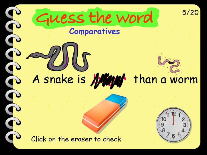 A snake is  longer  than a worm 5/20 Click on the eraser